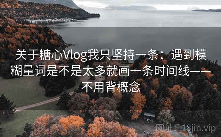 关于糖心Vlog我只坚持一条：遇到模糊量词是不是太多就画一条时间线——不用背概念