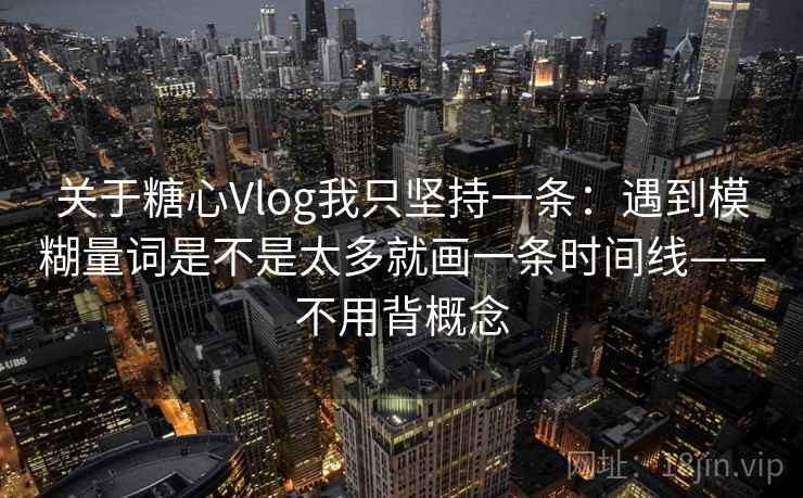 关于糖心Vlog我只坚持一条：遇到模糊量词是不是太多就画一条时间线——不用背概念  第2张