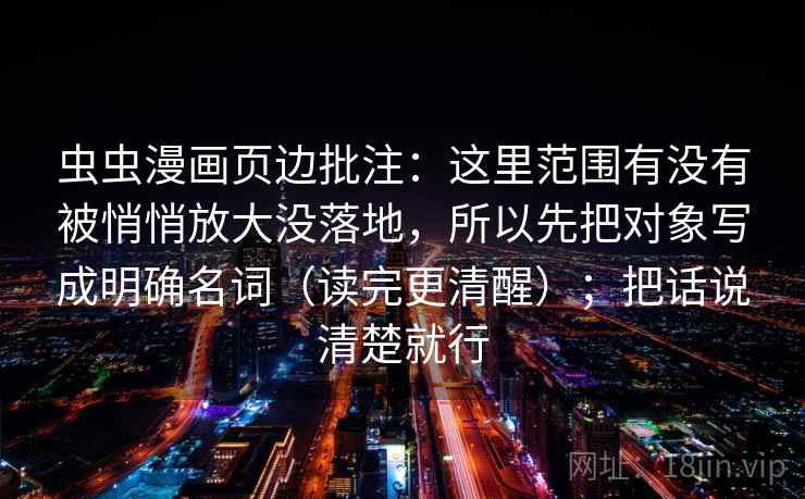 虫虫漫画页边批注：这里范围有没有被悄悄放大没落地，所以先把对象写成明确名词（读完更清醒）；把话说清楚就行