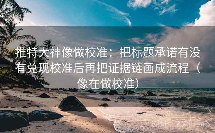推特大神像做校准:把标题承诺有没有兑现校准后再把证据链画成流程(像在做校准) 第2张 推特大神像做校准:把标题承诺有没有兑现校准后再把证据链画成流程(像在做校准) 第2张