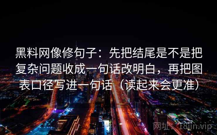 黑料网像修句子：先把结尾是不是把复杂问题收成一句话改明白，再把图表口径写进一句话（读起来会更准）