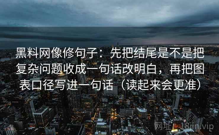 黑料网像修句子:先把结尾是不是把复杂问题收成一句话改明白,再把图表口径写进一句话(读起来会更准) 第2张 黑料网像修句子:先把结尾是不是把复杂问题收成一句话改明白,再把图表口径写进一句话(读起来会更准) 第2张