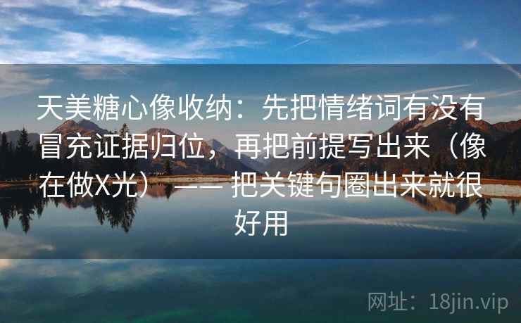 天美糖心像收纳：先把情绪词有没有冒充证据归位，再把前提写出来（像在做X光） —— 把关键句圈出来就很好用