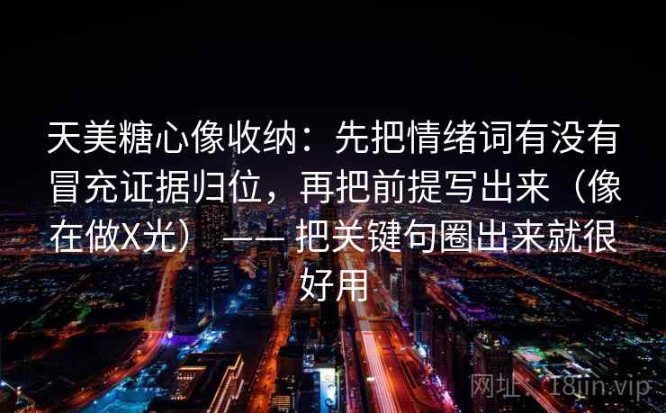 天美糖心像收纳:先把情绪词有没有冒充证据归位,再把前提写出来(像在做X光) —— 把关键句圈出来就很好用 第2张 天美糖心像收纳:先把情绪词有没有冒充证据归位,再把前提写出来(像在做X光) —— 把关键句圈出来就很好用 第2张