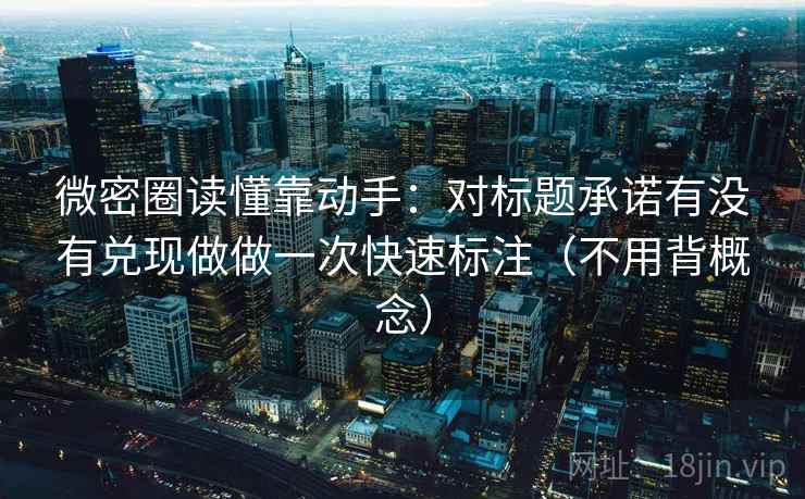微密圈读懂靠动手：对标题承诺有没有兑现做做一次快速标注（不用背概念）