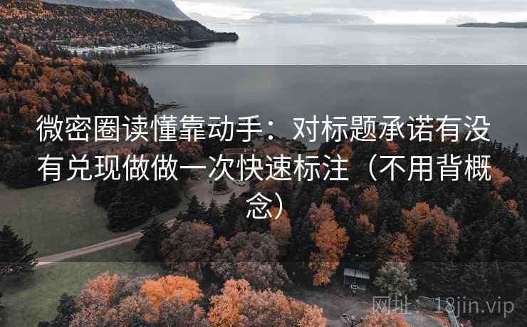 微密圈读懂靠动手：对标题承诺有没有兑现做做一次快速标注（不用背概念）  第2张