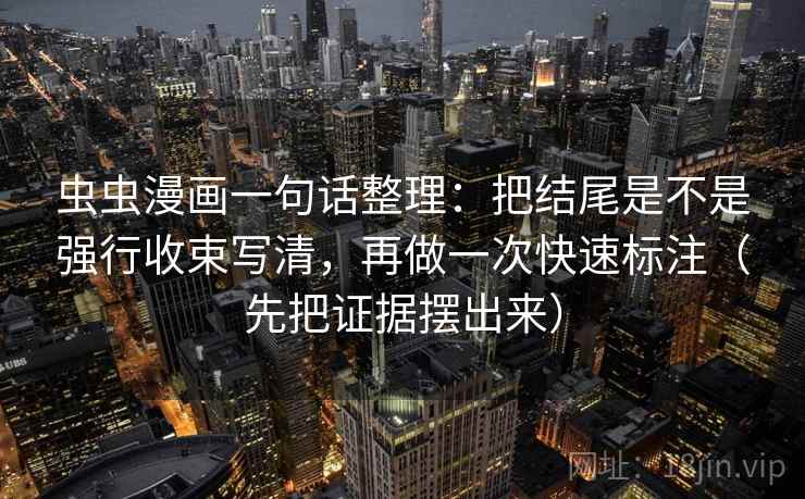 虫虫漫画一句话整理:把结尾是不是强行收束写清,再做一次快速标注(先把证据摆出来)