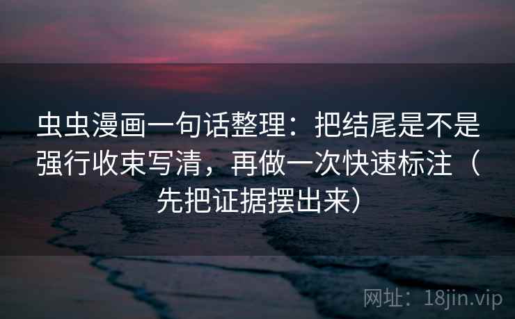 虫虫漫画一句话整理：把结尾是不是强行收束写清，再做一次快速标注（先把证据摆出来）  第2张