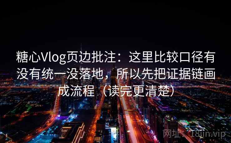 糖心Vlog页边批注：这里比较口径有没有统一没落地，所以先把证据链画成流程（读完更清楚）