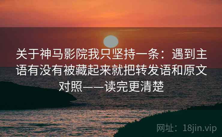 关于神马影院我只坚持一条:遇到主语有没有被藏起来就把转发语和原文对照——读完更清楚