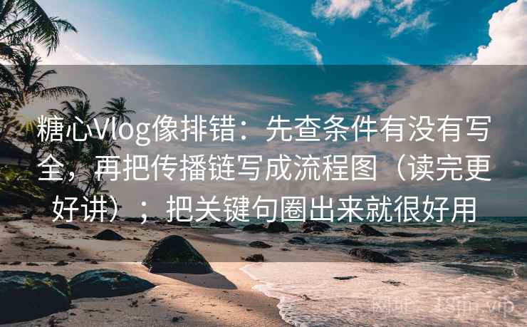 糖心Vlog像排错：先查条件有没有写全，再把传播链写成流程图（读完更好讲）；把关键句圈出来就很好用