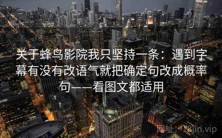 关于蜂鸟影院我只坚持一条:遇到字幕有没有改语气就把确定句改成概率句——看图文都适用
