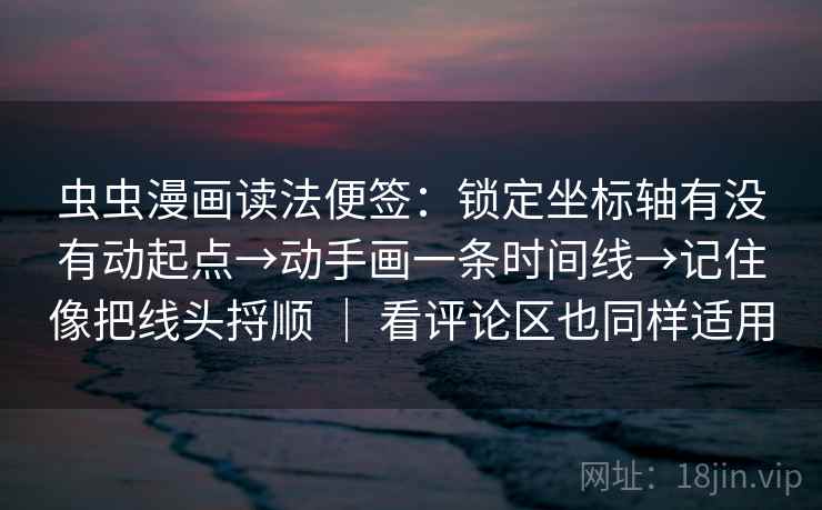 虫虫漫画读法便签：锁定坐标轴有没有动起点→动手画一条时间线→记住像把线头捋顺 ｜ 看评论区也同样适用