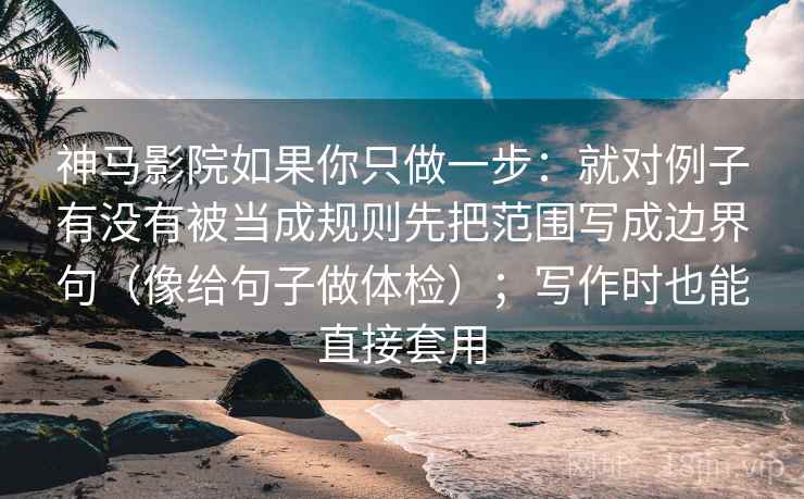 神马影院如果你只做一步：就对例子有没有被当成规则先把范围写成边界句（像给句子做体检）；写作时也能直接套用  第2张