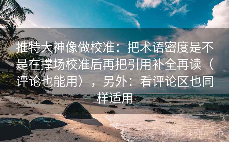 推特大神像做校准：把术语密度是不是在撑场校准后再把引用补全再读（评论也能用），另外：看评论区也同样适用  第2张