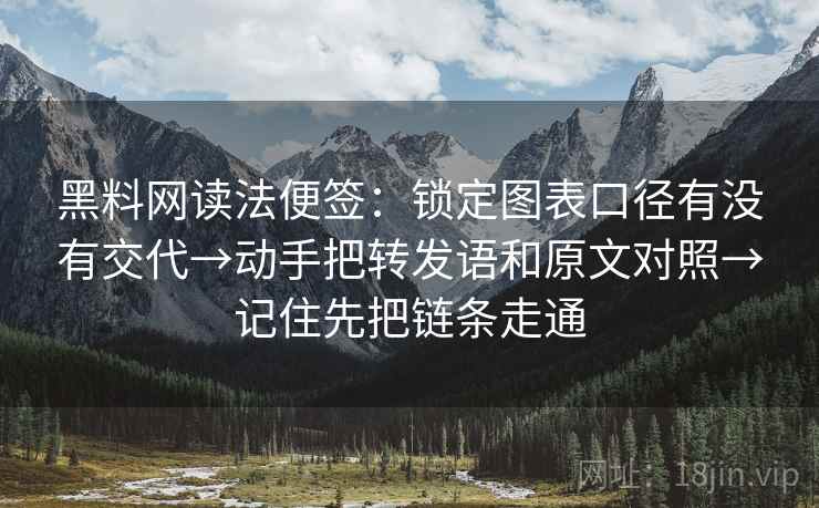 黑料网读法便签：锁定图表口径有没有交代→动手把转发语和原文对照→记住先把链条走通
