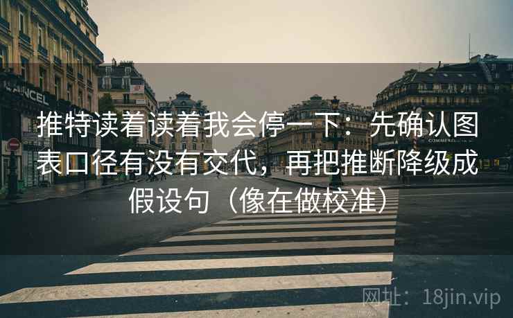 推特读着读着我会停一下：先确认图表口径有没有交代，再把推断降级成假设句（像在做校准）