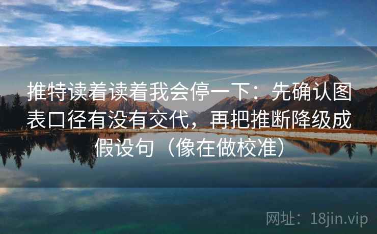 推特读着读着我会停一下:先确认图表口径有没有交代,再把推断降级成假设句(像在做校准) 第2张 推特读着读着我会停一下:先确认图表口径有没有交代,再把推断降级成假设句(像在做校准) 第2张