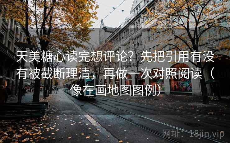 天美糖心读完想评论？先把引用有没有被截断理清，再做一次对照阅读（像在画地图图例）  第2张