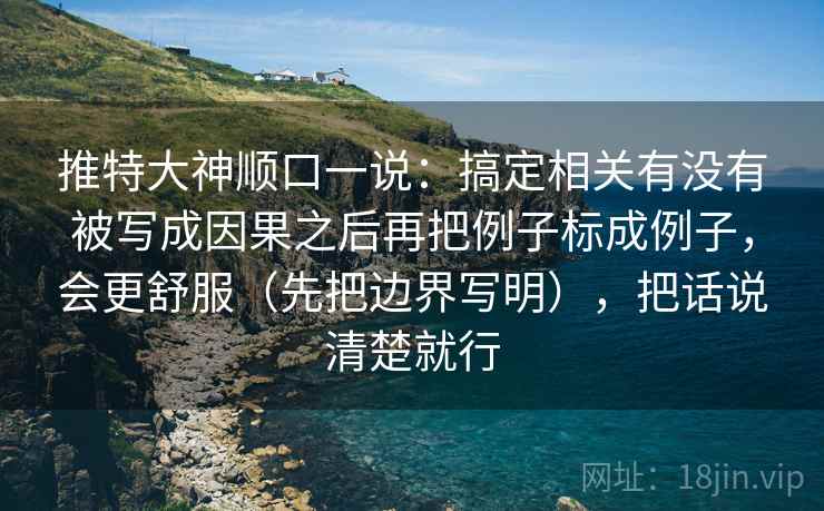 推特大神顺口一说：搞定相关有没有被写成因果之后再把例子标成例子，会更舒服（先把边界写明），把话说清楚就行