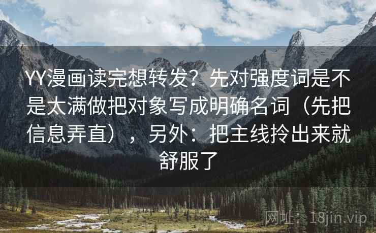 YY漫画读完想转发？先对强度词是不是太满做把对象写成明确名词（先把信息弄直），另外：把主线拎出来就舒服了  第2张