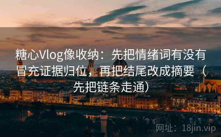 糖心Vlog像收纳：先把情绪词有没有冒充证据归位，再把结尾改成摘要（先把链条走通）  第2张
