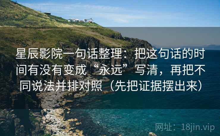 星辰影院一句话整理：把这句话的时间有没有变成“永远”写清，再把不同说法并排对照（先把证据摆出来）